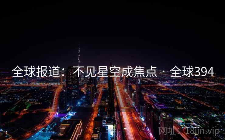 全球报道：不见星空成焦点 · 全球394