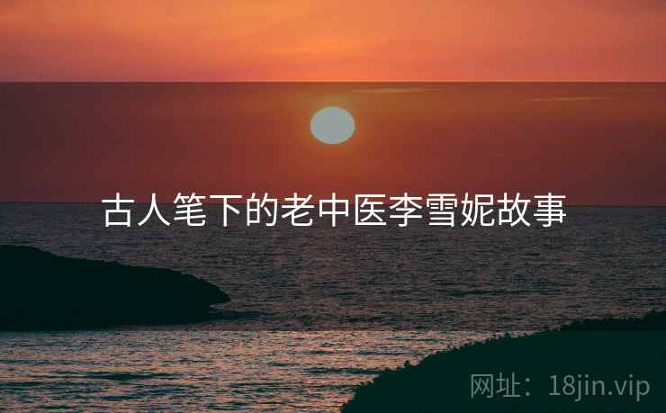 古人笔下的老中医李雪妮故事  第2张