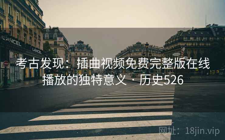 考古发现：插曲视频免费完整版在线播放的独特意义 · 历史526  第1张