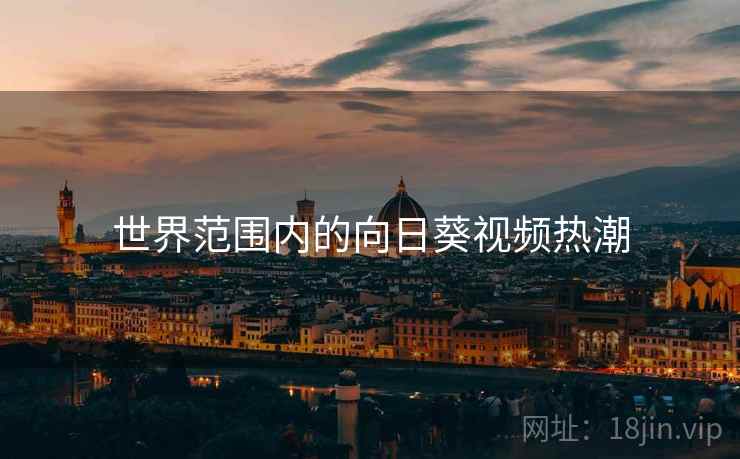 世界范围内的向日葵视频热潮  第1张