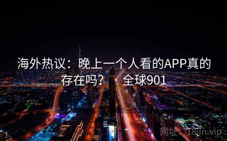 海外热议：晚上一个人看的APP真的存在吗？ · 全球901  第2张