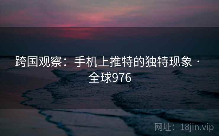 跨国观察：手机上推特的独特现象 · 全球976  第1张