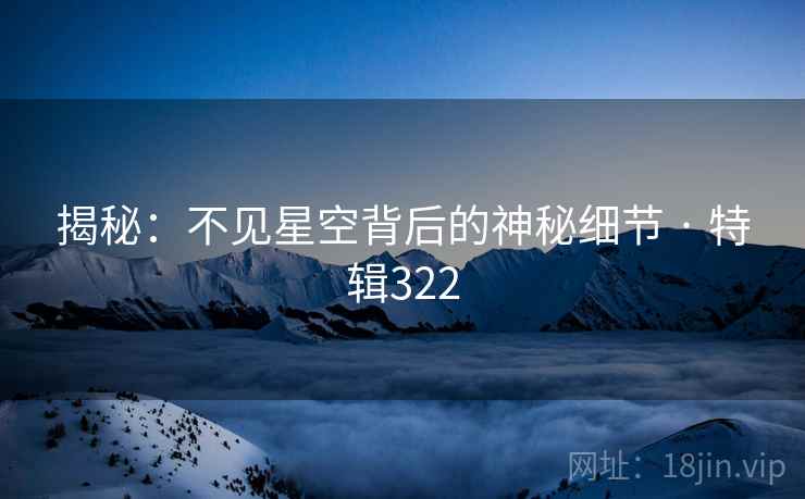 揭秘：不见星空背后的神秘细节 · 特辑322  第1张