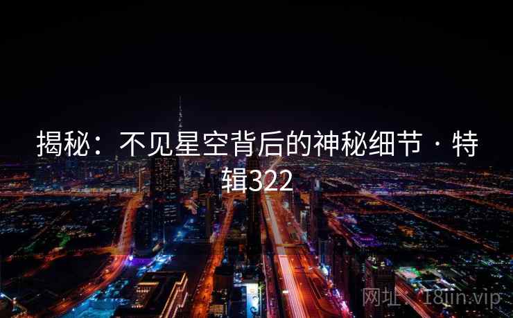揭秘：不见星空背后的神秘细节 · 特辑322  第2张