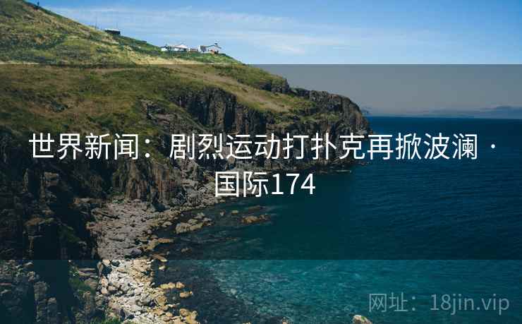 世界新闻：剧烈运动打扑克再掀波澜 · 国际174  第1张