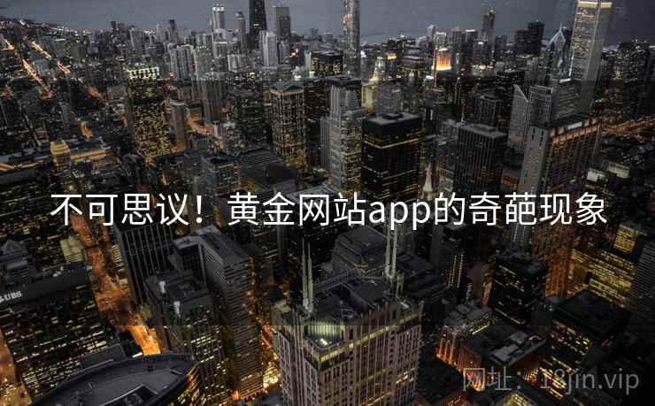 不可思议！黄金网站app的奇葩现象  第1张