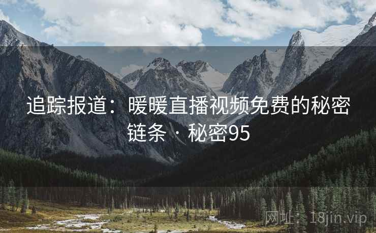 追踪报道：暖暖直播视频免费的秘密链条 · 秘密95