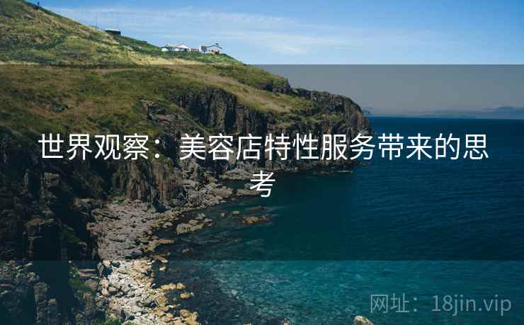 世界观察：美容店特性服务带来的思考  第2张