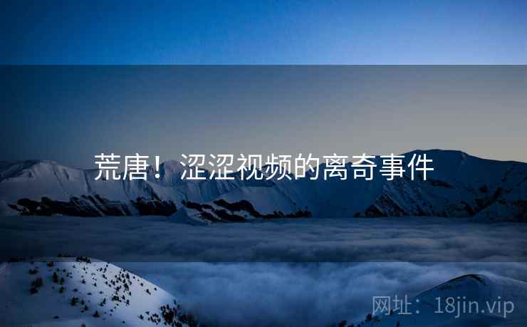 荒唐！涩涩视频的离奇事件  第1张