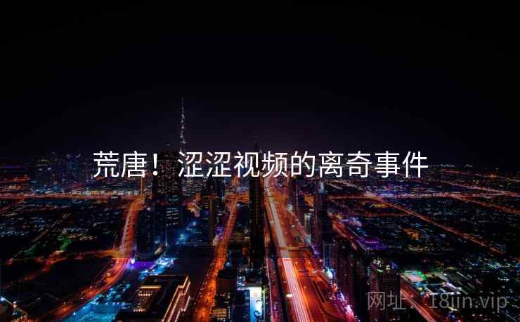 荒唐！涩涩视频的离奇事件  第2张