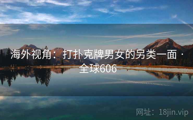 海外视角：打扑克牌男女的另类一面 · 全球606