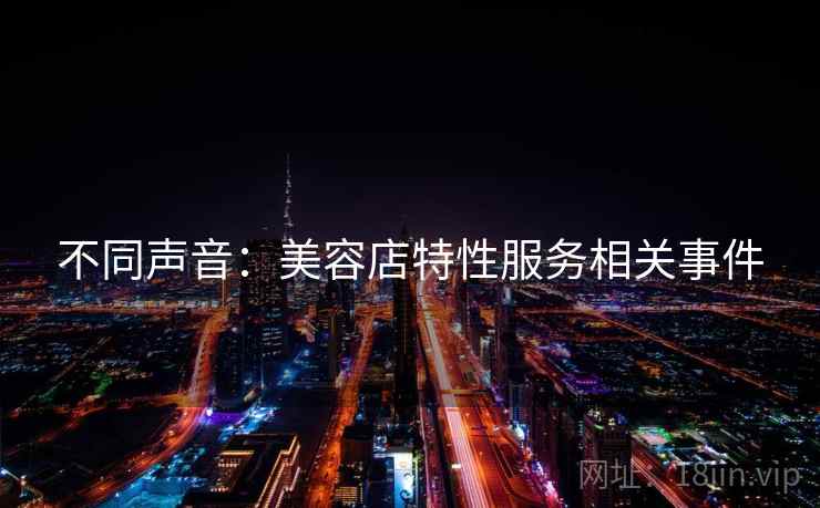 不同声音：美容店特性服务相关事件  第2张