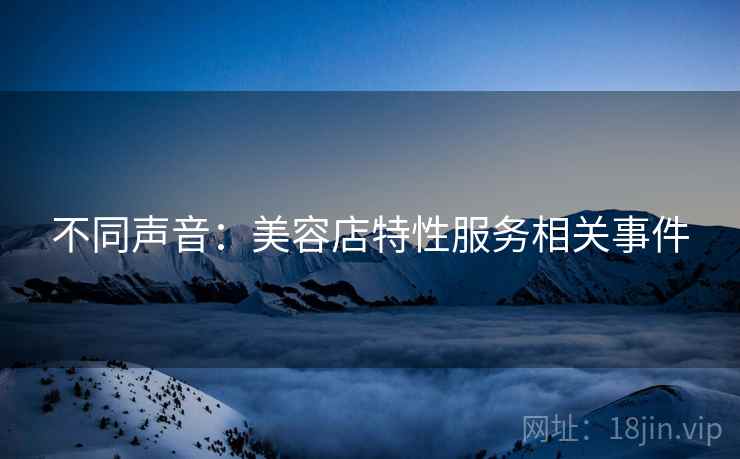 不同声音：美容店特性服务相关事件  第1张