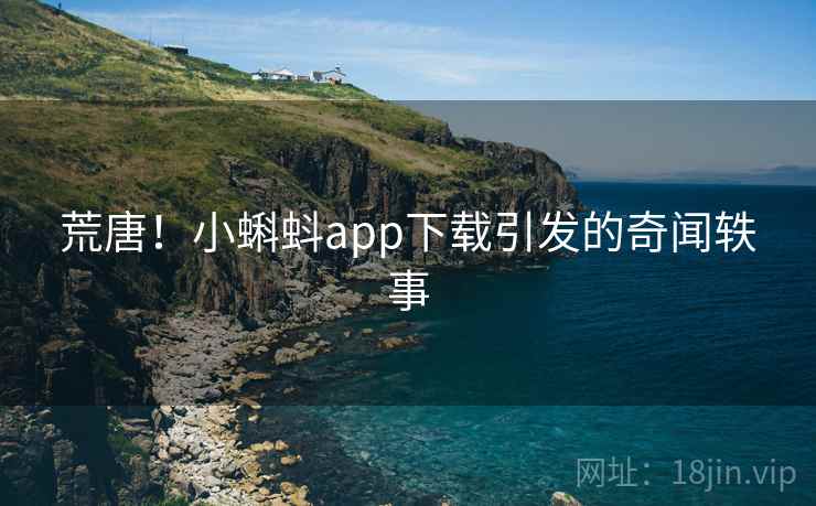 荒唐！小蝌蚪app下载引发的奇闻轶事  第1张