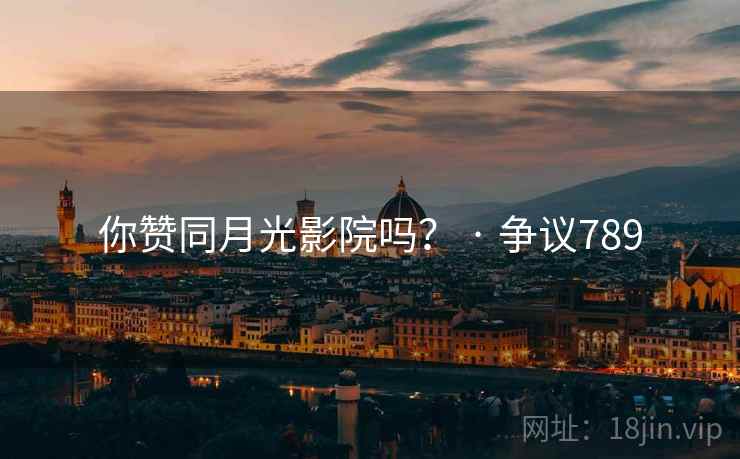 你赞同月光影院吗？ · 争议789