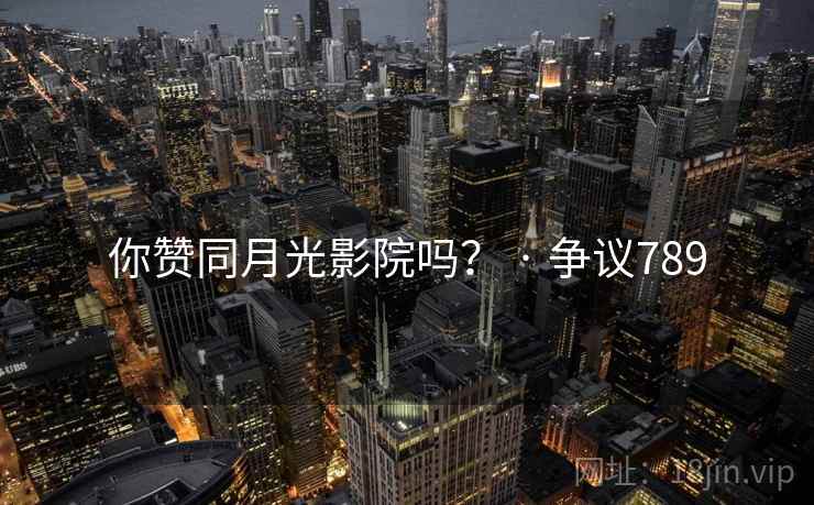 你赞同月光影院吗？ · 争议789