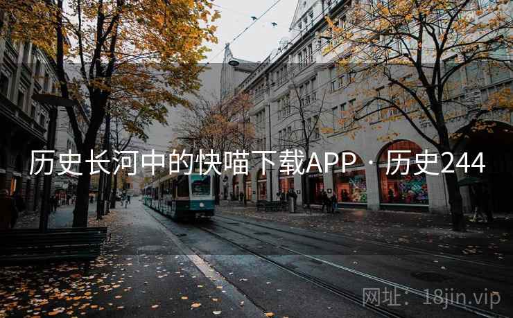 历史长河中的快喵下载APP · 历史244 第2张 历史长河中的快喵下载APP · 历史244 第2张