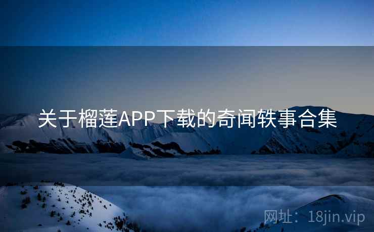 关于榴莲APP下载的奇闻轶事合集 第1张 关于榴莲APP下载的奇闻轶事合集 第1张