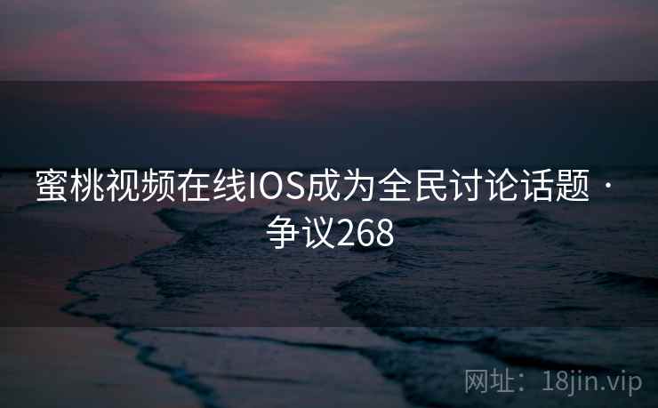 蜜桃视频在线IOS成为全民讨论话题 · 争议268 第1张 蜜桃视频在线IOS成为全民讨论话题 · 争议268 第1张