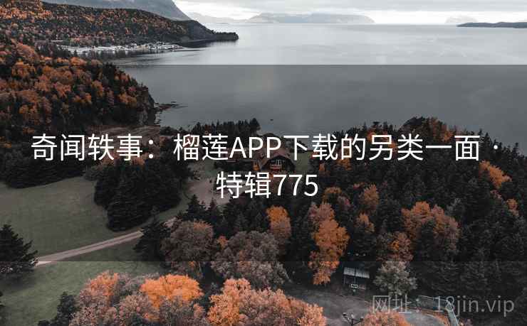 奇闻轶事:榴莲APP下载的另类一面 · 特辑775 第2张 奇闻轶事:榴莲APP下载的另类一面 · 特辑775 第2张