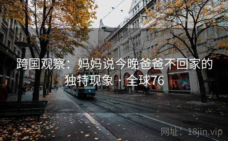 跨国观察：妈妈说今晚爸爸不回家的独特现象 · 全球76  第1张
