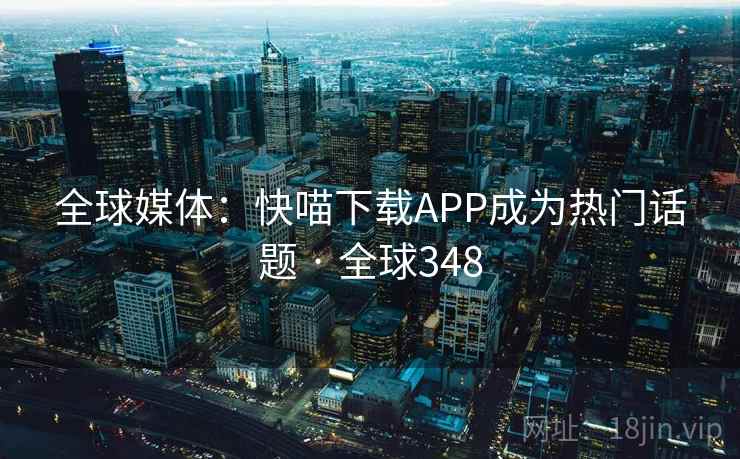 全球媒体：快喵下载APP成为热门话题 · 全球348  第2张