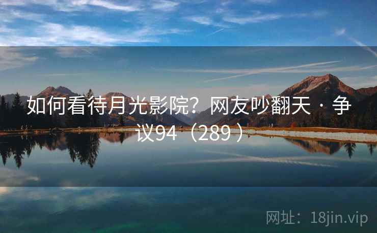 如何看待月光影院？网友吵翻天 · 争议94（289 ）  第1张