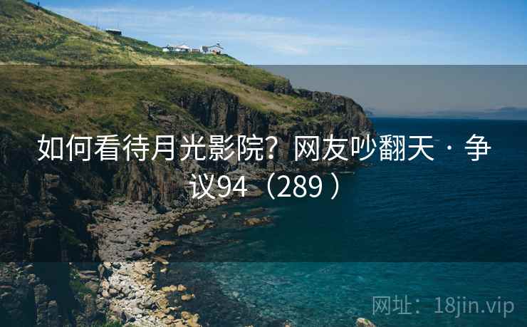 如何看待月光影院？网友吵翻天 · 争议94（289 ）  第2张