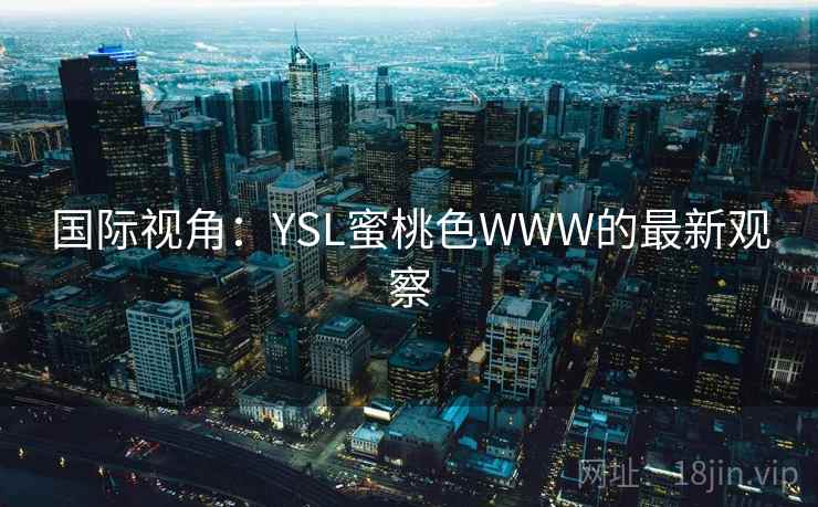 国际视角：YSL蜜桃色WWW的最新观察  第1张