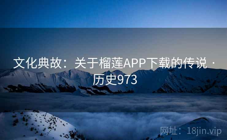 文化典故:关于榴莲APP下载的传说 · 历史973 第1张 文化典故:关于榴莲APP下载的传说 · 历史973 第1张