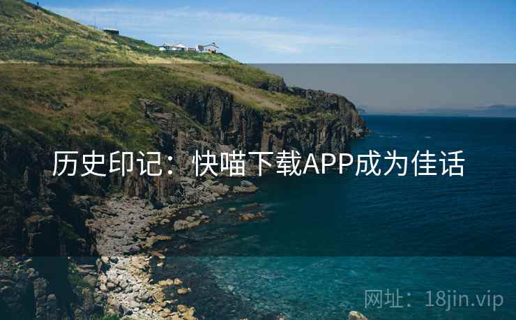 历史印记：快喵下载APP成为佳话  第2张