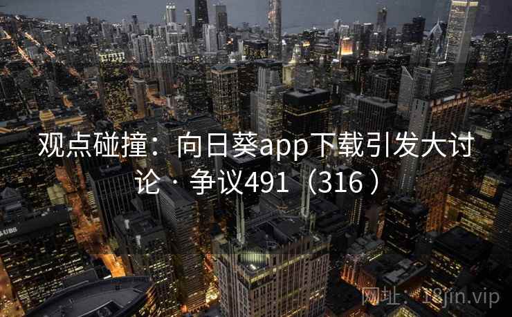 观点碰撞：向日葵app下载引发大讨论 · 争议491（316 ）  第2张