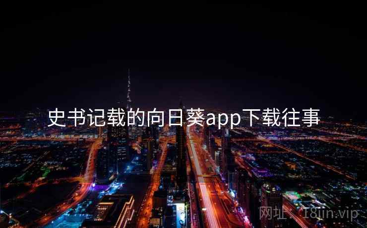 史书记载的向日葵app下载往事 第1张 史书记载的向日葵app下载往事 第1张
