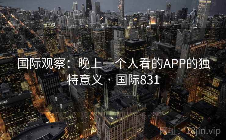 国际观察：晚上一个人看的APP的独特意义 · 国际831  第2张