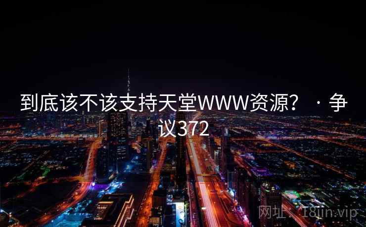 到底该不该支持天堂WWW资源? · 争议372 第1张 到底该不该支持天堂WWW资源? · 争议372 第1张