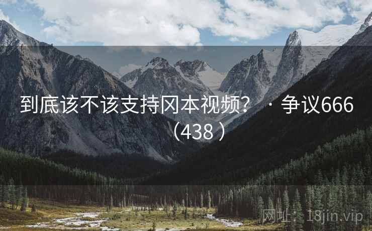 到底该不该支持冈本视频？ · 争议666（438 ）  第2张