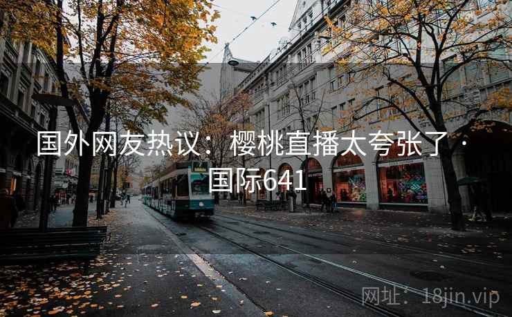 国外网友热议：樱桃直播太夸张了 · 国际641  第2张