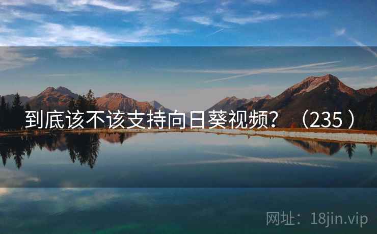 到底该不该支持向日葵视频？（235 ）  第2张