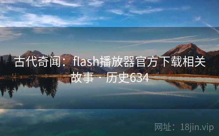 古代奇闻:flash播放器官方下载相关故事 · 历史634 第1张 古代奇闻:flash播放器官方下载相关故事 · 历史634 第1张