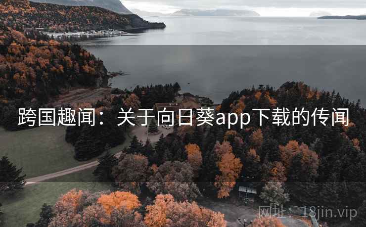 跨国趣闻：关于向日葵app下载的传闻